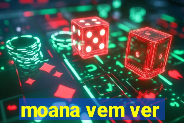 moana vem ver